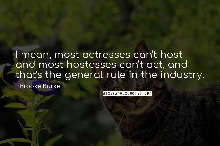 Brooke Burke Quotes: I mean, most actresses can't host and most hostesses can't act, and that's the general rule in the industry.