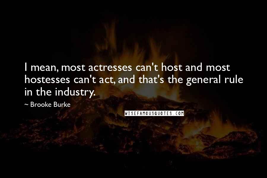 Brooke Burke Quotes: I mean, most actresses can't host and most hostesses can't act, and that's the general rule in the industry.