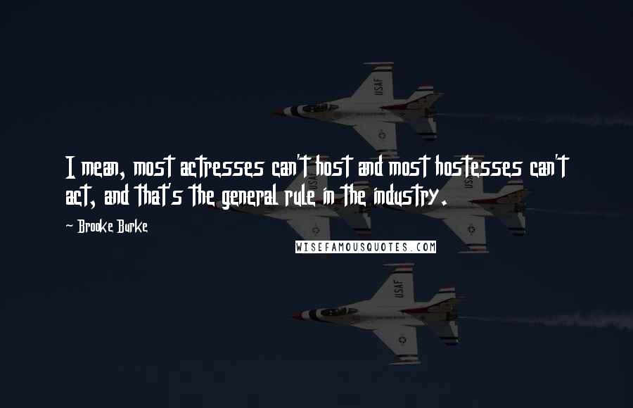 Brooke Burke Quotes: I mean, most actresses can't host and most hostesses can't act, and that's the general rule in the industry.