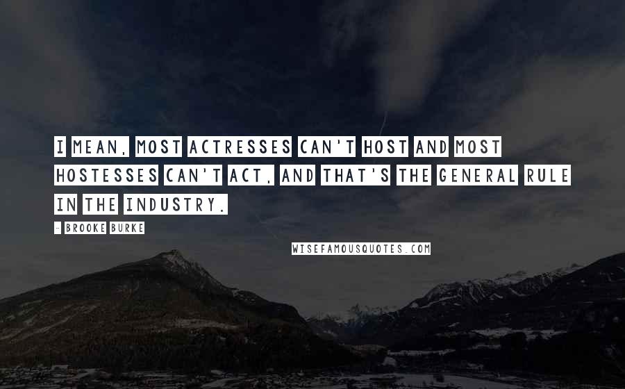 Brooke Burke Quotes: I mean, most actresses can't host and most hostesses can't act, and that's the general rule in the industry.