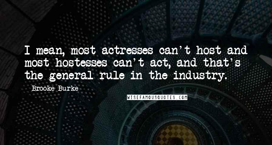 Brooke Burke Quotes: I mean, most actresses can't host and most hostesses can't act, and that's the general rule in the industry.