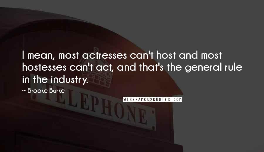 Brooke Burke Quotes: I mean, most actresses can't host and most hostesses can't act, and that's the general rule in the industry.
