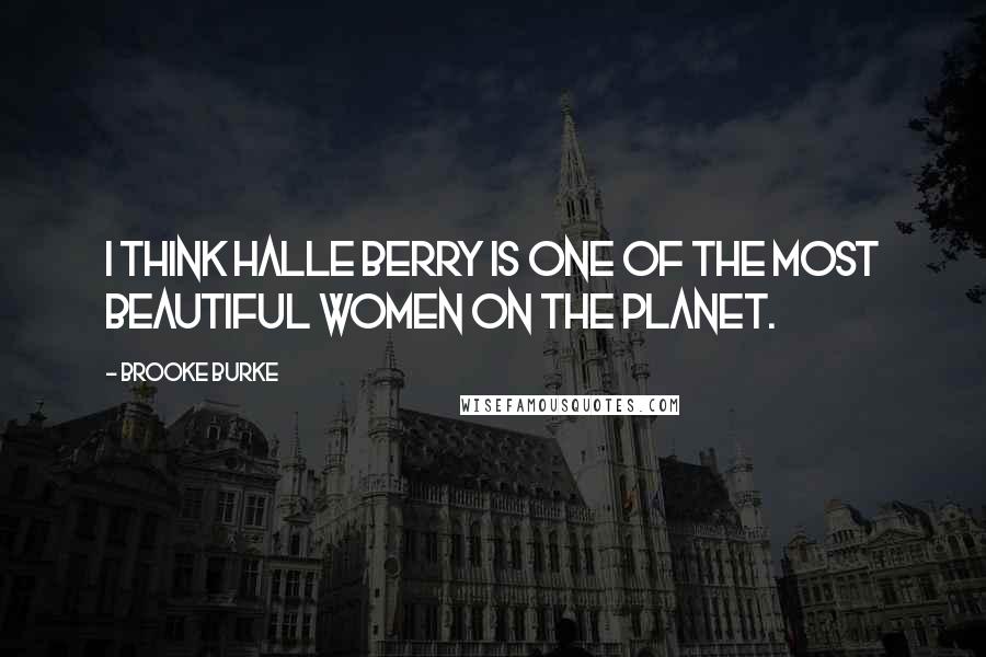 Brooke Burke Quotes: I think Halle Berry is one of the most beautiful women on the planet.