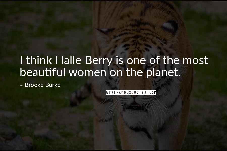 Brooke Burke Quotes: I think Halle Berry is one of the most beautiful women on the planet.