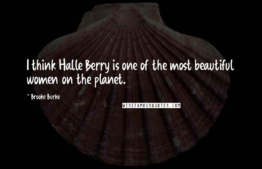 Brooke Burke Quotes: I think Halle Berry is one of the most beautiful women on the planet.