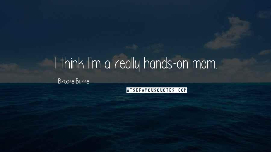 Brooke Burke Quotes: I think I'm a really hands-on mom.