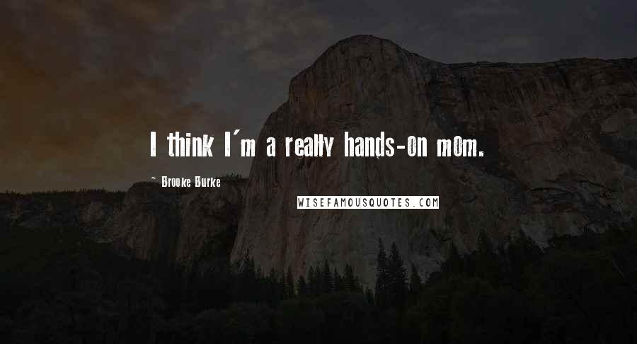 Brooke Burke Quotes: I think I'm a really hands-on mom.