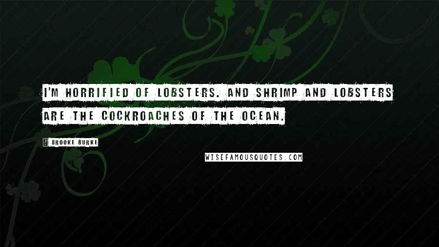 Brooke Burke Quotes: I'm horrified of lobsters. And shrimp and lobsters are the cockroaches of the ocean.