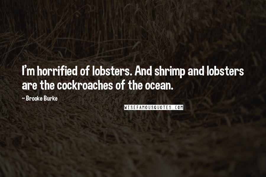 Brooke Burke Quotes: I'm horrified of lobsters. And shrimp and lobsters are the cockroaches of the ocean.