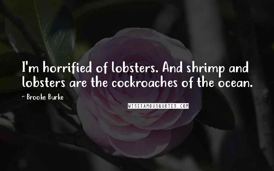 Brooke Burke Quotes: I'm horrified of lobsters. And shrimp and lobsters are the cockroaches of the ocean.