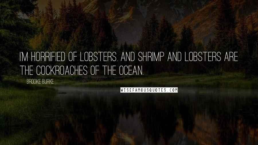 Brooke Burke Quotes: I'm horrified of lobsters. And shrimp and lobsters are the cockroaches of the ocean.