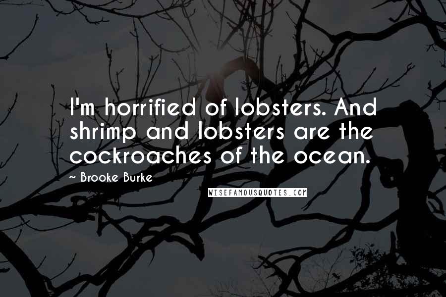 Brooke Burke Quotes: I'm horrified of lobsters. And shrimp and lobsters are the cockroaches of the ocean.