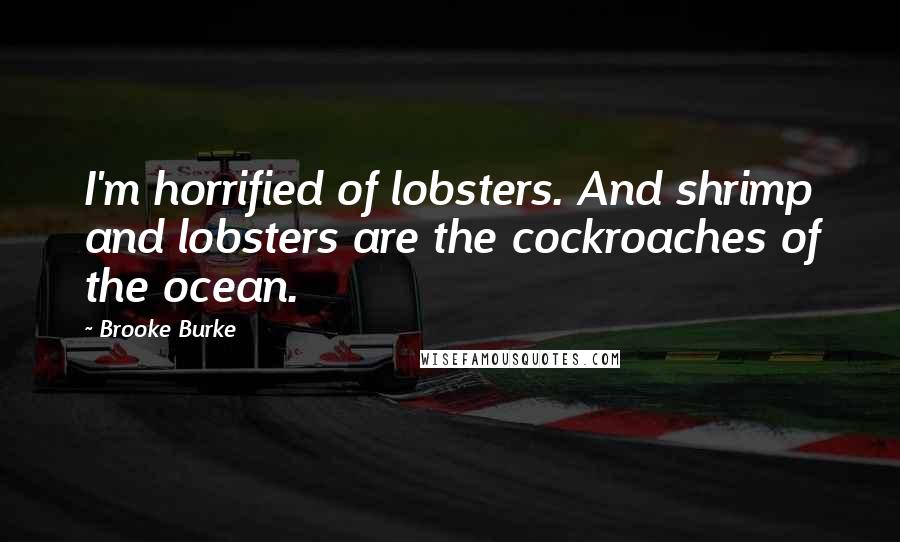 Brooke Burke Quotes: I'm horrified of lobsters. And shrimp and lobsters are the cockroaches of the ocean.