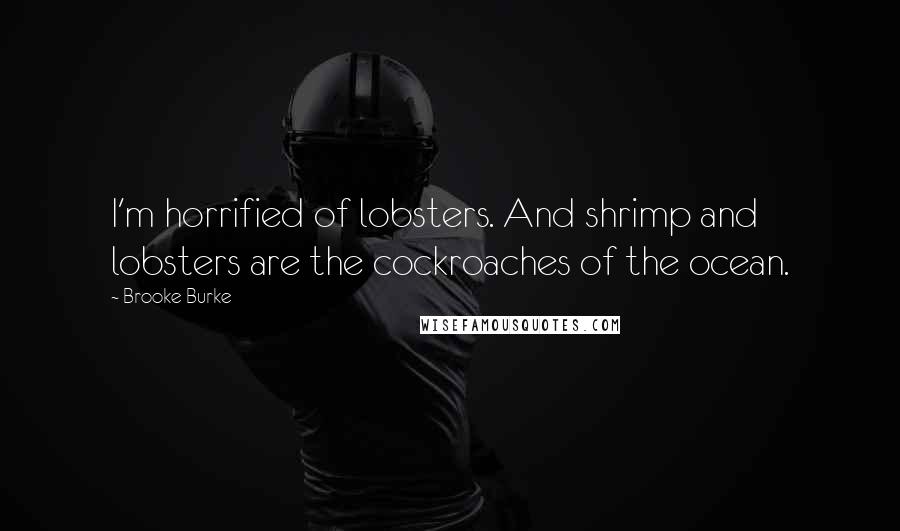Brooke Burke Quotes: I'm horrified of lobsters. And shrimp and lobsters are the cockroaches of the ocean.