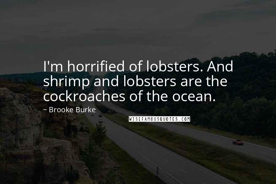 Brooke Burke Quotes: I'm horrified of lobsters. And shrimp and lobsters are the cockroaches of the ocean.