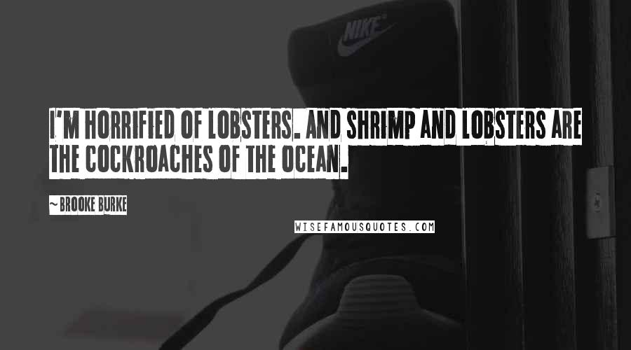 Brooke Burke Quotes: I'm horrified of lobsters. And shrimp and lobsters are the cockroaches of the ocean.