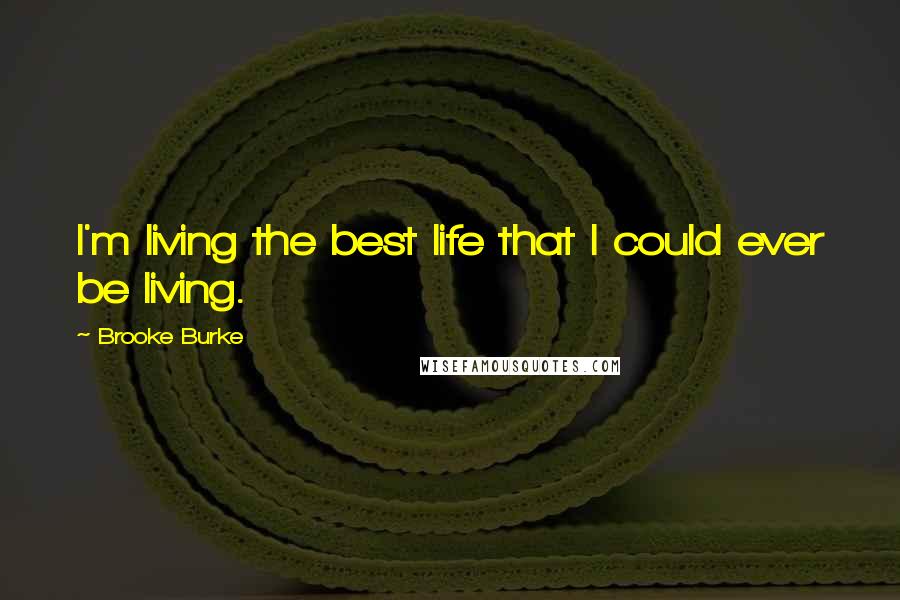 Brooke Burke Quotes: I'm living the best life that I could ever be living.