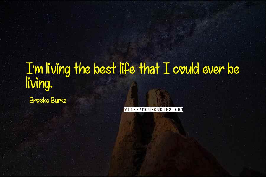 Brooke Burke Quotes: I'm living the best life that I could ever be living.