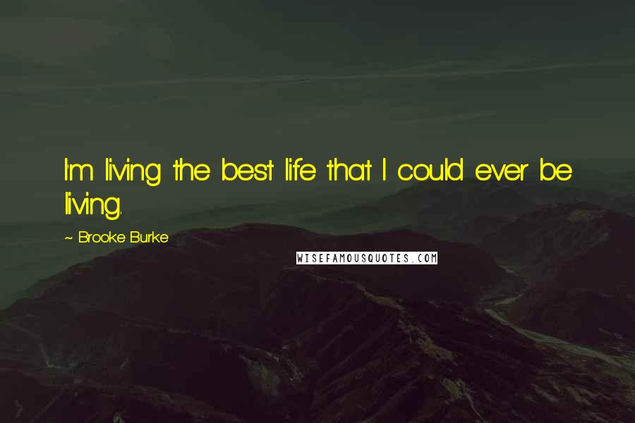 Brooke Burke Quotes: I'm living the best life that I could ever be living.