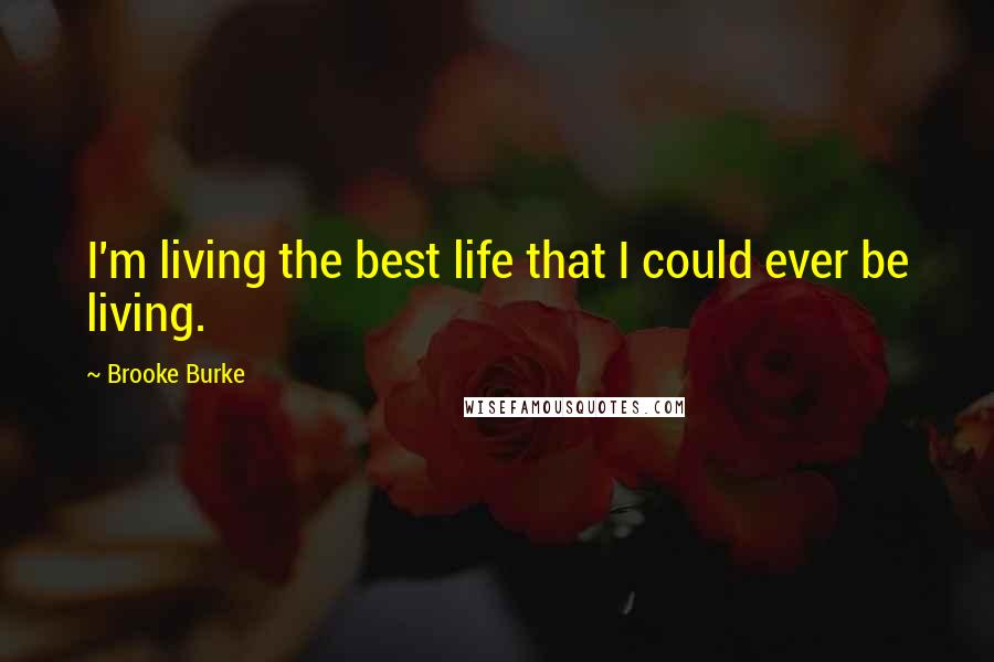 Brooke Burke Quotes: I'm living the best life that I could ever be living.