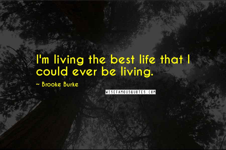 Brooke Burke Quotes: I'm living the best life that I could ever be living.