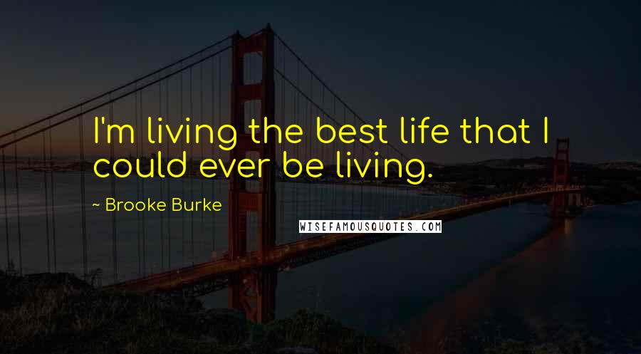 Brooke Burke Quotes: I'm living the best life that I could ever be living.