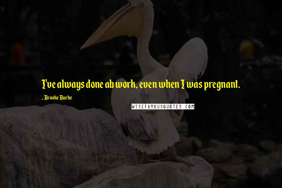 Brooke Burke Quotes: I've always done ab work, even when I was pregnant.