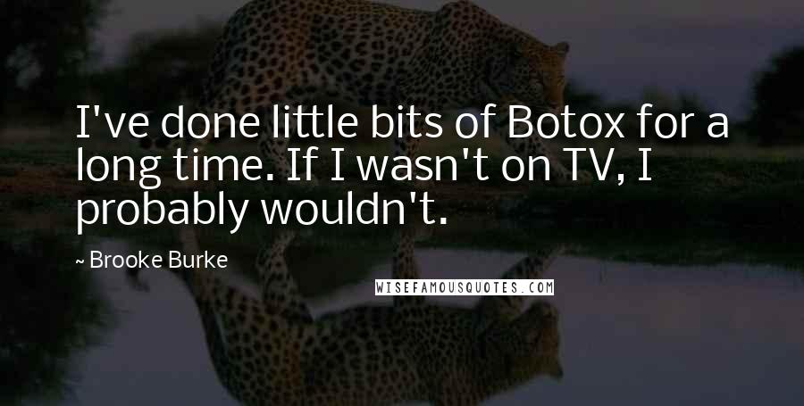 Brooke Burke Quotes: I've done little bits of Botox for a long time. If I wasn't on TV, I probably wouldn't.