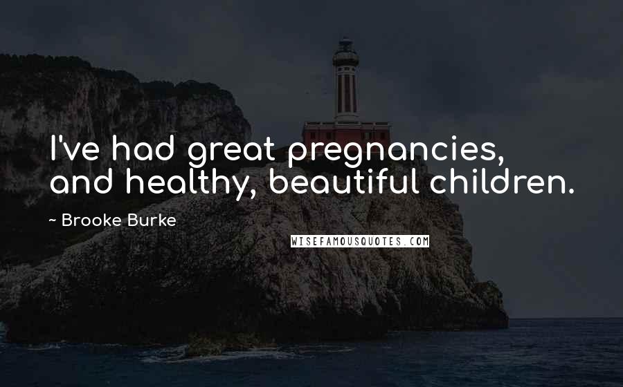 Brooke Burke Quotes: I've had great pregnancies, and healthy, beautiful children.