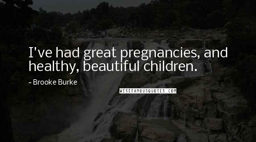 Brooke Burke Quotes: I've had great pregnancies, and healthy, beautiful children.