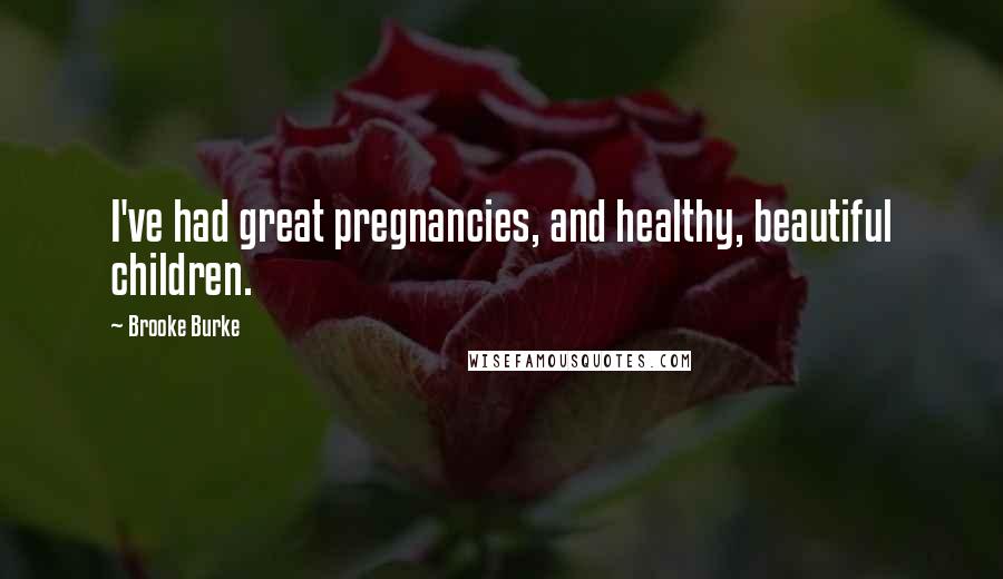 Brooke Burke Quotes: I've had great pregnancies, and healthy, beautiful children.