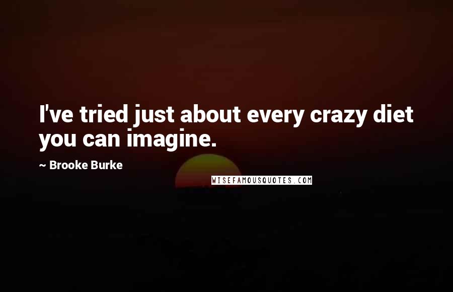 Brooke Burke Quotes: I've tried just about every crazy diet you can imagine.