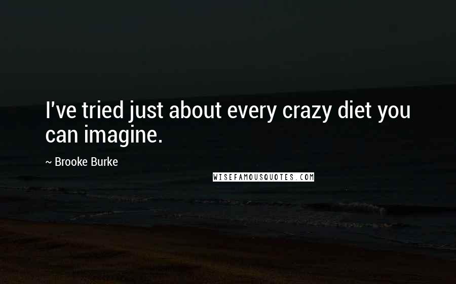 Brooke Burke Quotes: I've tried just about every crazy diet you can imagine.