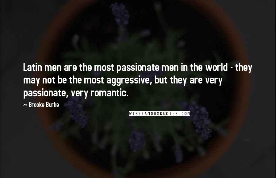 Brooke Burke Quotes: Latin men are the most passionate men in the world - they may not be the most aggressive, but they are very passionate, very romantic.