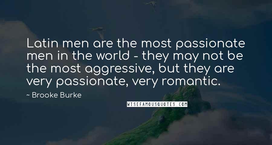 Brooke Burke Quotes: Latin men are the most passionate men in the world - they may not be the most aggressive, but they are very passionate, very romantic.