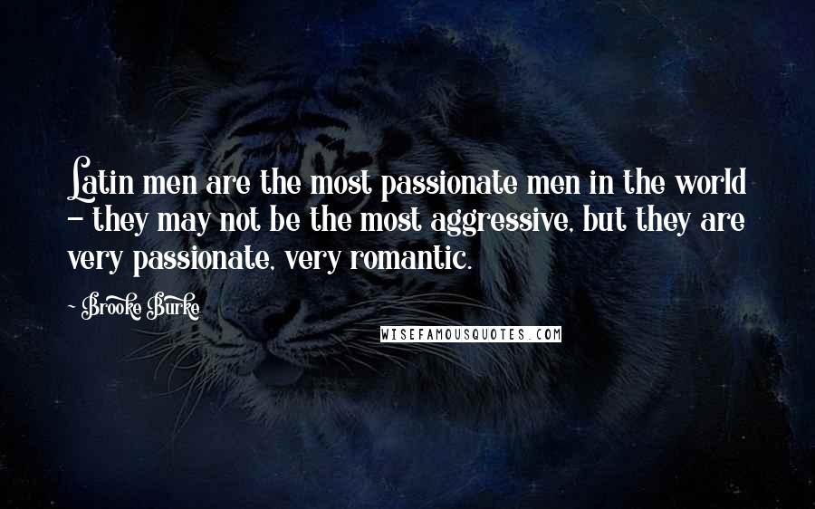 Brooke Burke Quotes: Latin men are the most passionate men in the world - they may not be the most aggressive, but they are very passionate, very romantic.