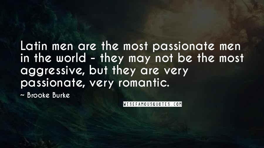 Brooke Burke Quotes: Latin men are the most passionate men in the world - they may not be the most aggressive, but they are very passionate, very romantic.