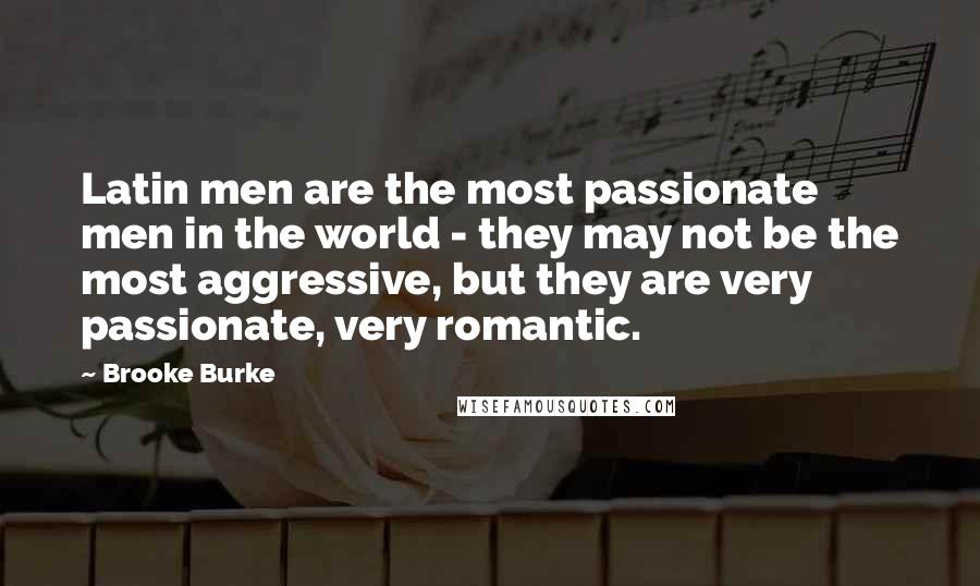 Brooke Burke Quotes: Latin men are the most passionate men in the world - they may not be the most aggressive, but they are very passionate, very romantic.