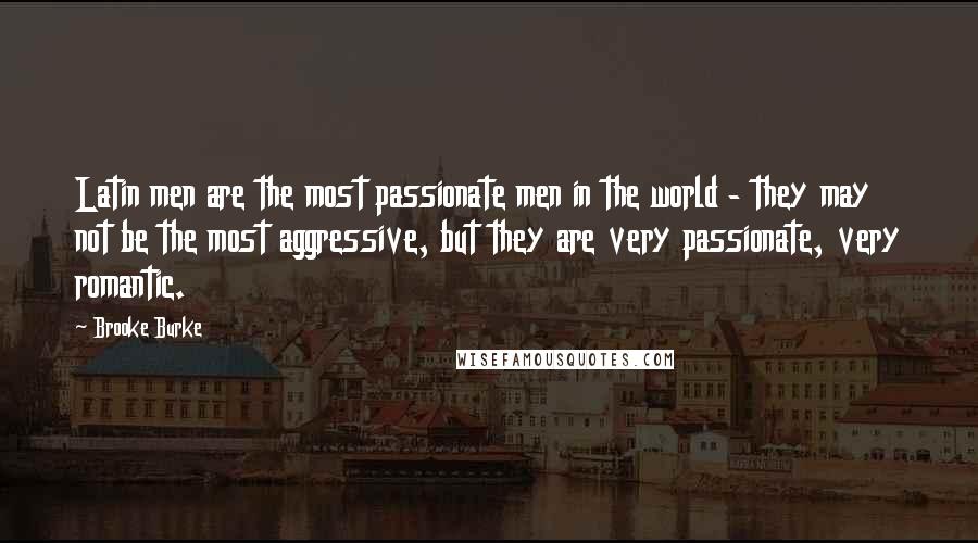 Brooke Burke Quotes: Latin men are the most passionate men in the world - they may not be the most aggressive, but they are very passionate, very romantic.