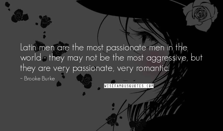 Brooke Burke Quotes: Latin men are the most passionate men in the world - they may not be the most aggressive, but they are very passionate, very romantic.