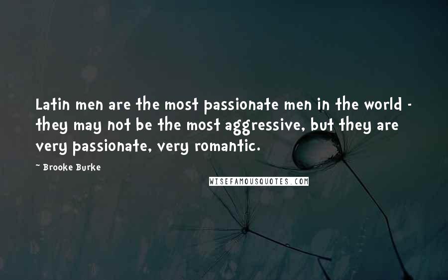 Brooke Burke Quotes: Latin men are the most passionate men in the world - they may not be the most aggressive, but they are very passionate, very romantic.
