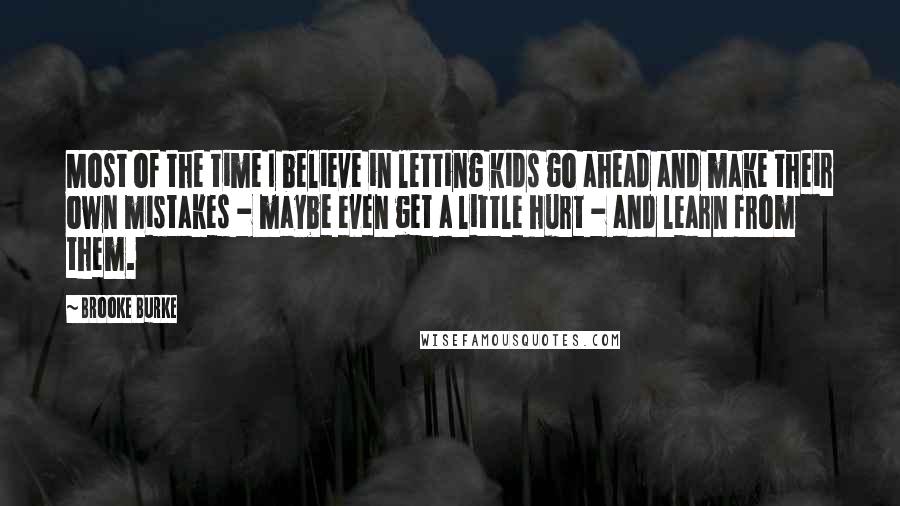 Brooke Burke Quotes: Most of the time I believe in letting kids go ahead and make their own mistakes - maybe even get a little hurt - and learn from them.