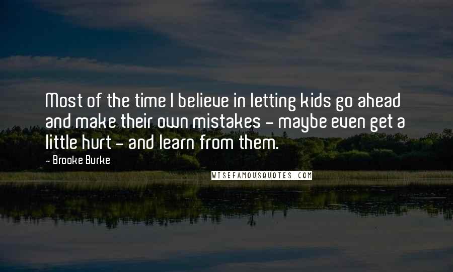 Brooke Burke Quotes: Most of the time I believe in letting kids go ahead and make their own mistakes - maybe even get a little hurt - and learn from them.