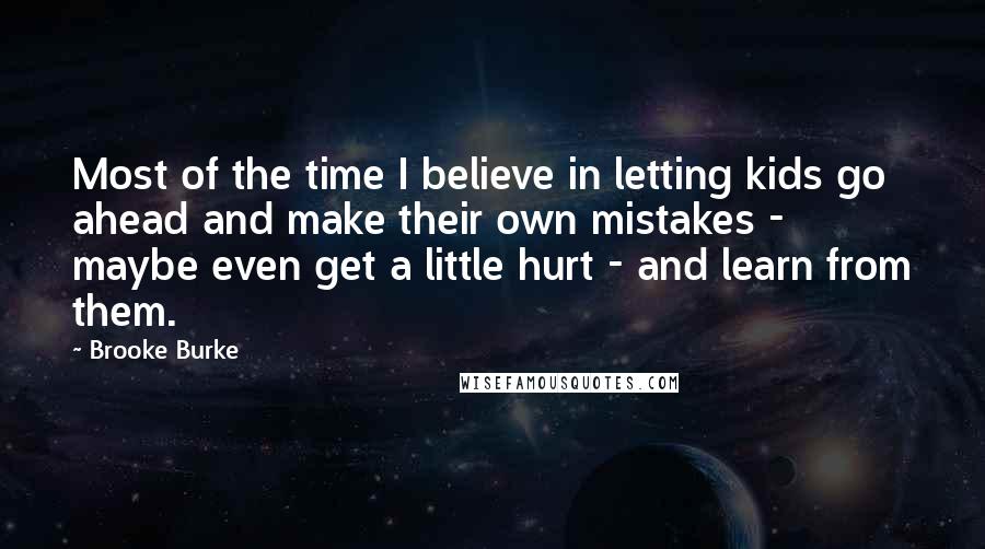 Brooke Burke Quotes: Most of the time I believe in letting kids go ahead and make their own mistakes - maybe even get a little hurt - and learn from them.