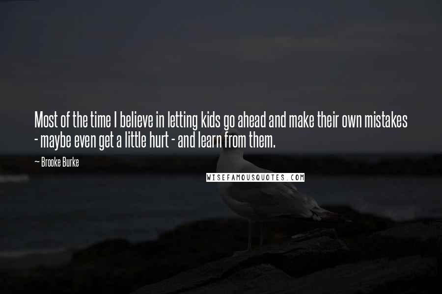 Brooke Burke Quotes: Most of the time I believe in letting kids go ahead and make their own mistakes - maybe even get a little hurt - and learn from them.