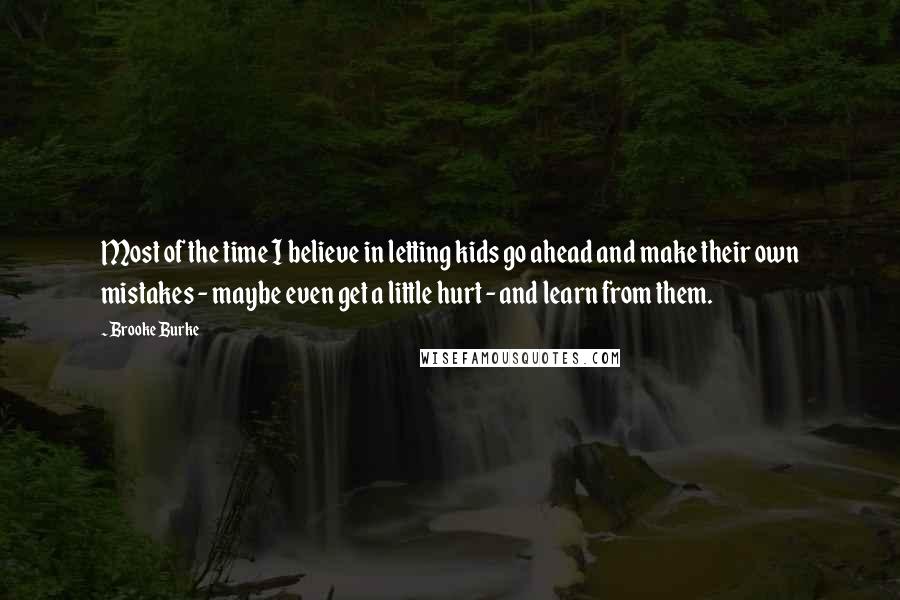 Brooke Burke Quotes: Most of the time I believe in letting kids go ahead and make their own mistakes - maybe even get a little hurt - and learn from them.