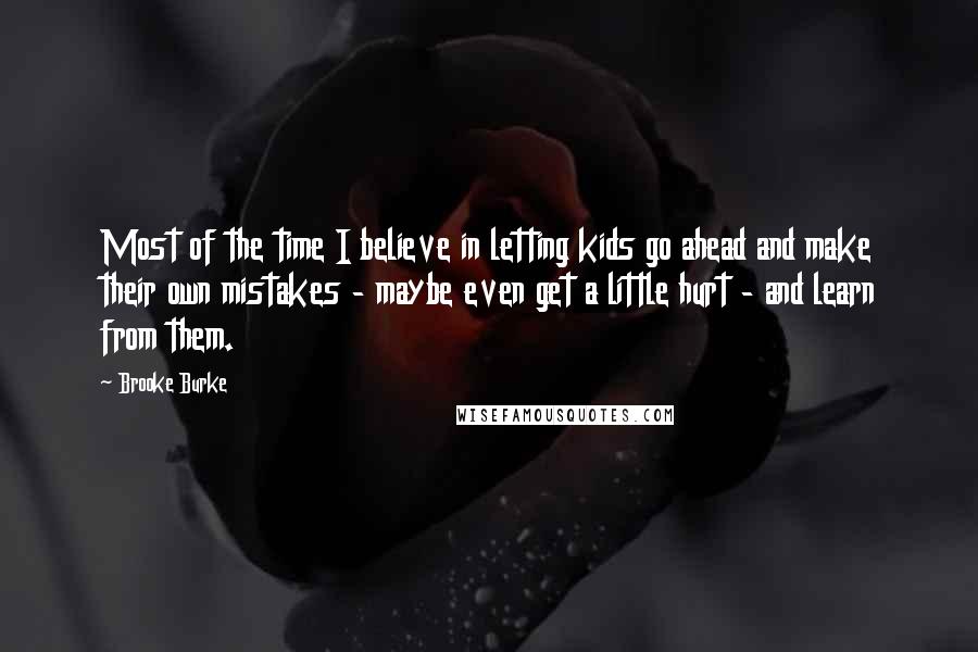 Brooke Burke Quotes: Most of the time I believe in letting kids go ahead and make their own mistakes - maybe even get a little hurt - and learn from them.