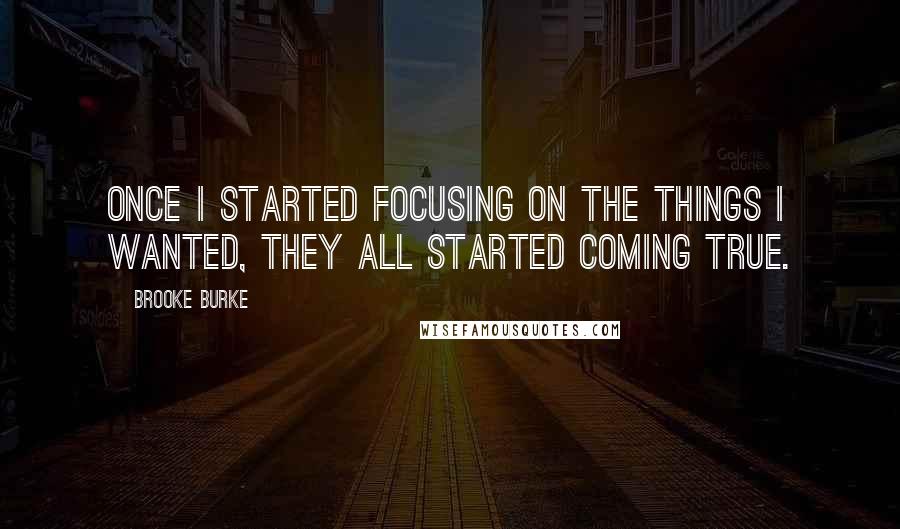 Brooke Burke Quotes: Once I started focusing on the things I wanted, they all started coming true.