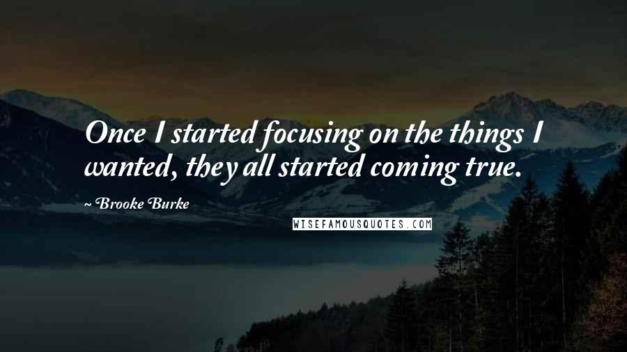 Brooke Burke Quotes: Once I started focusing on the things I wanted, they all started coming true.