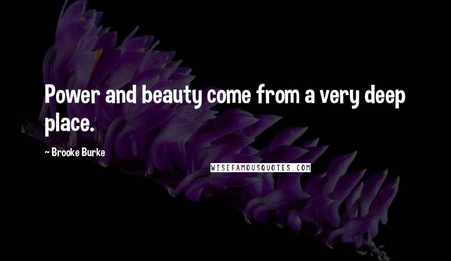 Brooke Burke Quotes: Power and beauty come from a very deep place.